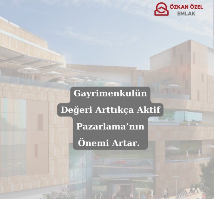 Gayrimenkulün Değeri Arttıkça Aktif Pazarlamanın Önemi Artar.